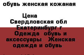 обувь женская кожаная › Цена ­ 1 800 - Свердловская обл., Екатеринбург г. Одежда, обувь и аксессуары » Женская одежда и обувь   